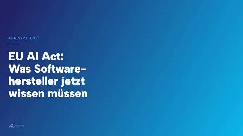 EU AI Act: Was Softwarehersteller jetzt wissen müssen